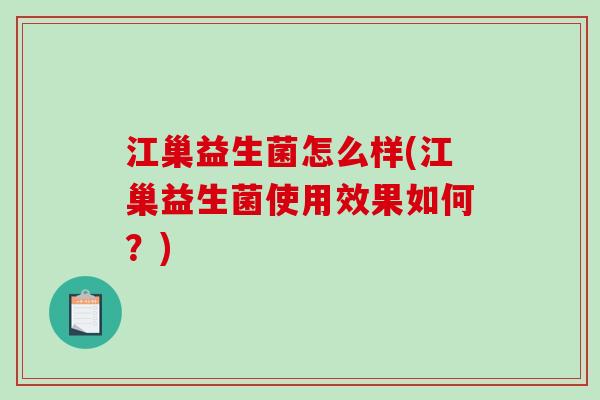 江巢益生菌怎么样(江巢益生菌使用效果如何？)