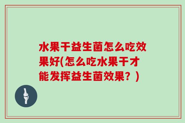 水果干益生菌怎么吃效果好(怎么吃水果干才能发挥益生菌效果？)