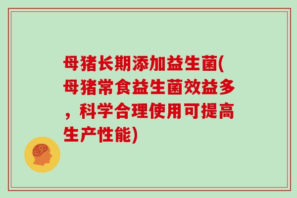 母猪长期添加益生菌(母猪常食益生菌效益多，科学合理使用可提高生产性能)