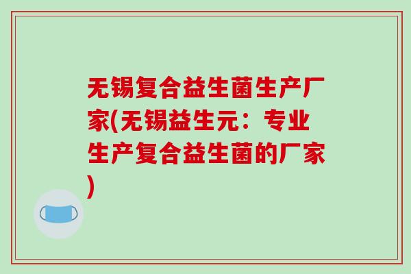 无锡复合益生菌生产厂家(无锡益生元：专业生产复合益生菌的厂家)