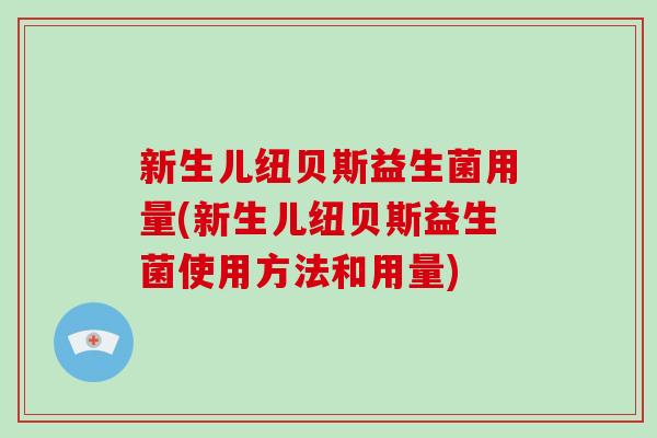 新生儿纽贝斯益生菌用量(新生儿纽贝斯益生菌使用方法和用量)