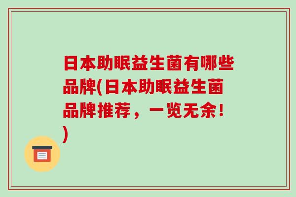 日本助眠益生菌有哪些品牌(日本助眠益生菌品牌推荐，一览无余！)
