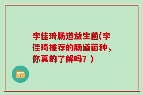李佳琦肠道益生菌(李佳琦推荐的肠道菌种,你真的了解吗?) 李佳琦肠道益生菌(李佳琦推荐的肠道菌种,你真的了解吗?)