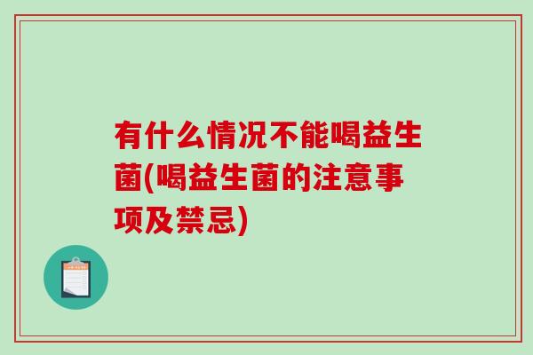 有什么情况不能喝益生菌(喝益生菌的注意事项及禁忌)