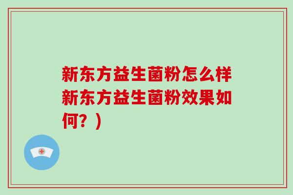 新东方益生菌粉怎么样新东方益生菌粉效果如何？)