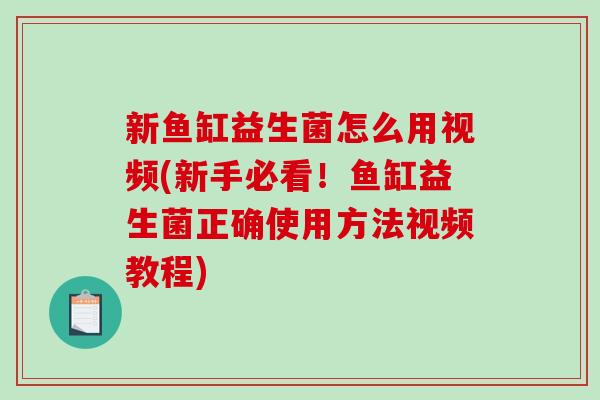 新鱼缸益生菌怎么用视频(新手必看！鱼缸益生菌正确使用方法视频教程)