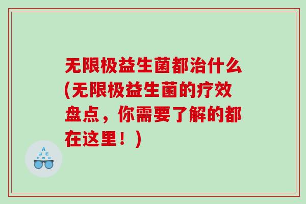 无限极益生菌都治什么(无限极益生菌的疗效盘点，你需要了解的都在这里！)
