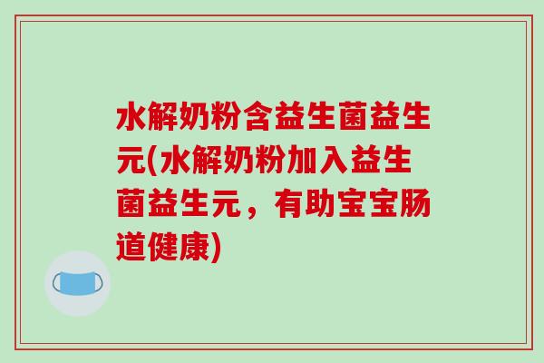 水解奶粉含益生菌益生元(水解奶粉加入益生菌益生元，有助宝宝肠道健康)