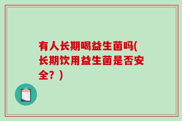 有人长期喝益生菌吗(长期饮用益生菌是否安全？)