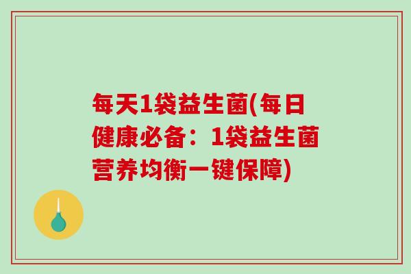 每天1袋益生菌(每日健康必备：1袋益生菌营养均衡一键保障)
