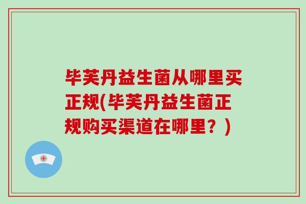 毕芙丹益生菌从哪里买正规(毕芙丹益生菌正规购买渠道在哪里？)