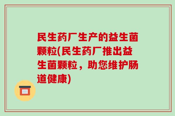 民生药厂生产的益生菌颗粒(民生药厂推出益生菌颗粒，助您维护肠道健康)