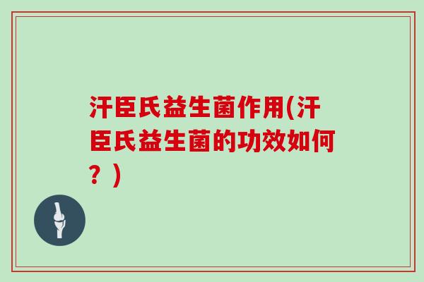 汗臣氏益生菌作用(汗臣氏益生菌的功效如何？)