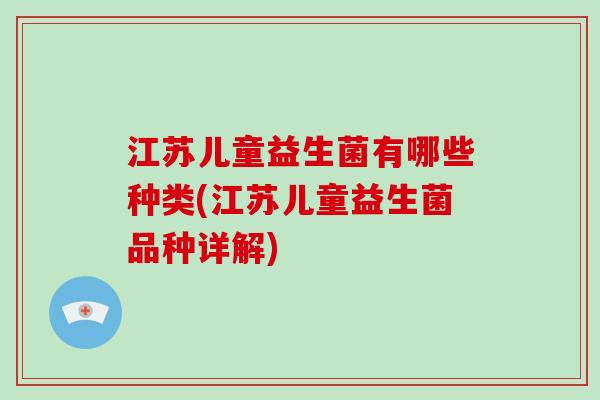 江苏儿童益生菌有哪些种类(江苏儿童益生菌品种详解)