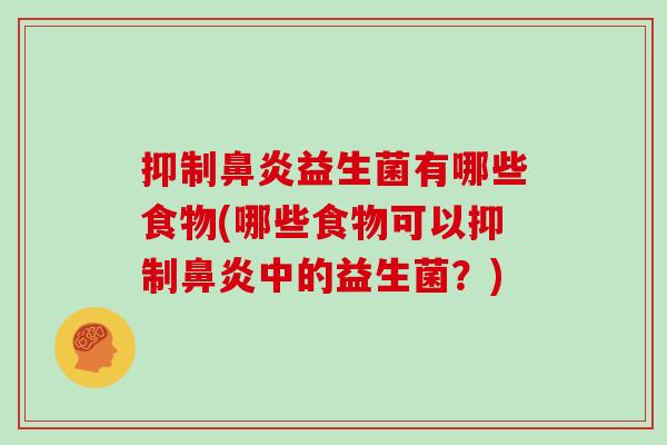 抑制鼻炎益生菌有哪些食物(哪些食物可以抑制鼻炎中的益生菌？)