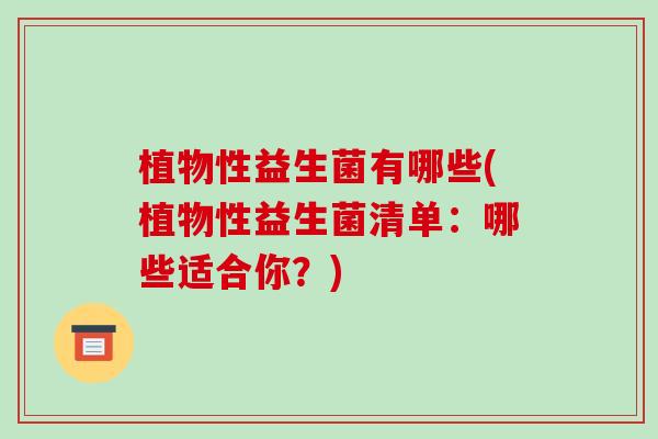 植物性益生菌有哪些(植物性益生菌清单：哪些适合你？)