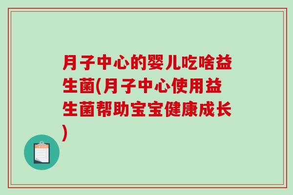 月子中心的婴儿吃啥益生菌(月子中心使用益生菌帮助宝宝健康成长)