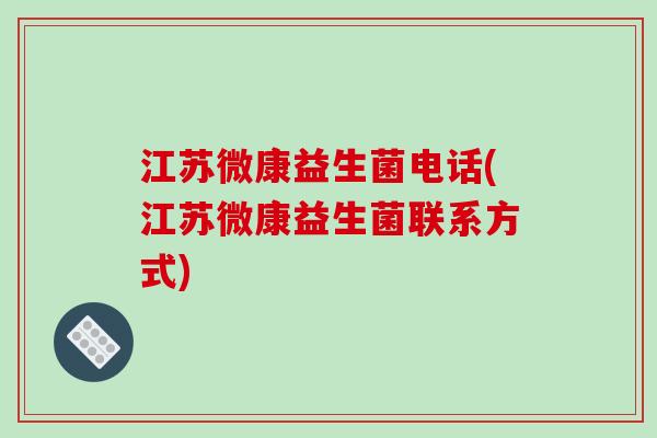 江苏微康益生菌电话(江苏微康益生菌联系方式)