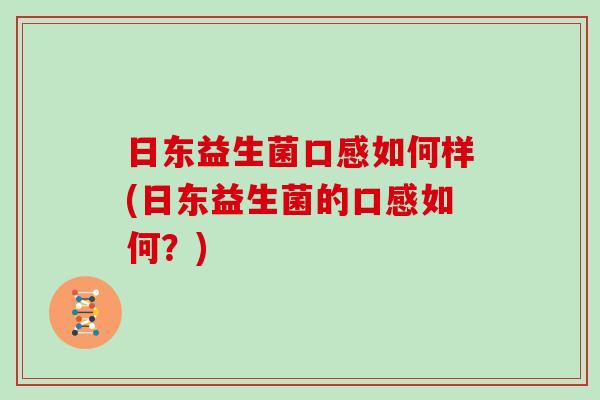 日东益生菌口感如何样(日东益生菌的口感如何？)