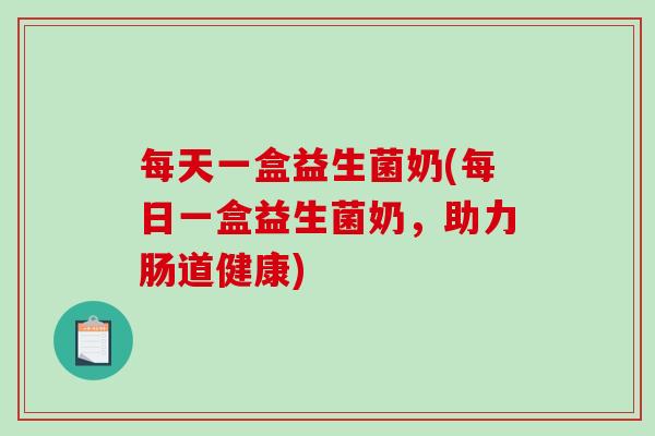 每天一盒益生菌奶(每日一盒益生菌奶，助力肠道健康)