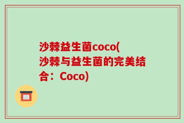 沙棘益生菌coco(沙棘与益生菌的完美结合:Coco) 沙棘益生菌coco(沙棘与益生菌的完美结合:Coco)