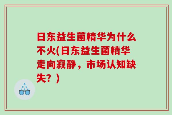 日东益生菌精华为什么不火(日东益生菌精华走向寂静，市场认知缺失？)