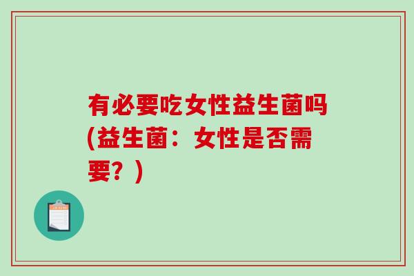有必要吃女性益生菌吗(益生菌：女性是否需要？)