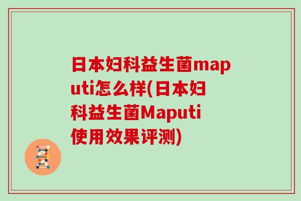 日本妇科益生菌maputi怎么样(日本妇科益生菌Maputi使用效果评测)