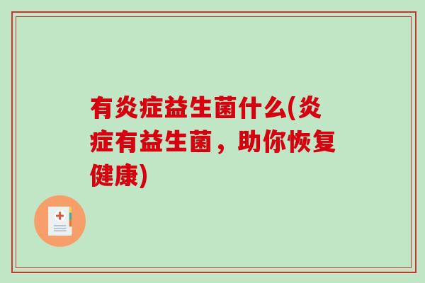 有炎症益生菌什么(炎症有益生菌，助你恢复健康)