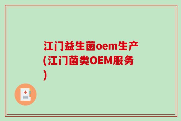 江门益生菌oem生产(江门菌类OEM服务) 江门益生菌oem生产(江门菌类OEM服务)