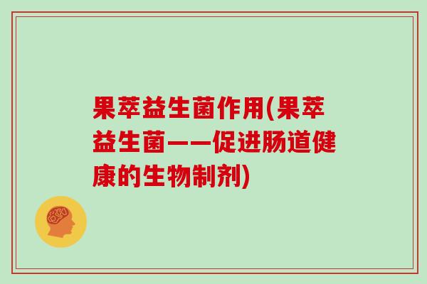 果萃益生菌作用(果萃益生菌——促进肠道健康的生物制剂)