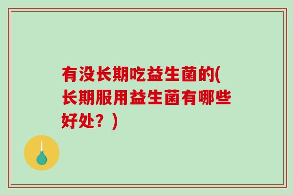 有没长期吃益生菌的(长期服用益生菌有哪些好处？)