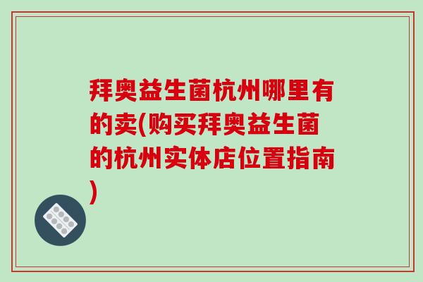 拜奥益生菌杭州哪里有的卖(购买拜奥益生菌的杭州实体店位置指南)