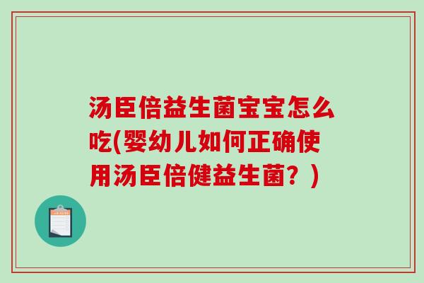 汤臣倍益生菌宝宝怎么吃(婴幼儿如何正确使用汤臣倍健益生菌？)