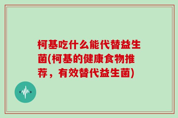 柯基吃什么能代替益生菌(柯基的健康食物推荐，有效替代益生菌)
