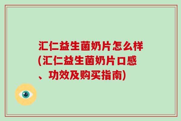 汇仁益生菌奶片怎么样(汇仁益生菌奶片口感、功效及购买指南)