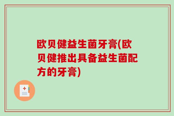 欧贝健益生菌牙膏(欧贝健推出具备益生菌配方的牙膏)