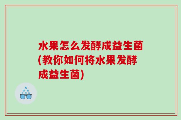 水果怎么发酵成益生菌(教你如何将水果发酵成益生菌)