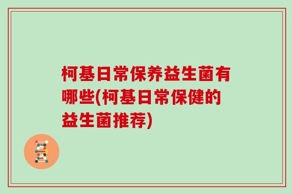 柯基日常保养益生菌有哪些(柯基日常保健的益生菌推荐)