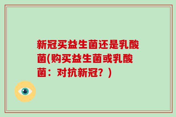 新冠买益生菌还是乳酸菌(购买益生菌或乳酸菌：对抗新冠？)