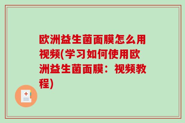 欧洲益生菌面膜怎么用视频(学习如何使用欧洲益生菌面膜：视频教程)