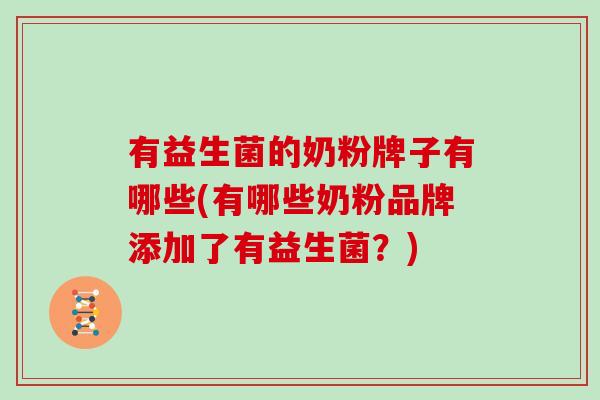 有益生菌的奶粉牌子有哪些(有哪些奶粉品牌添加了有益生菌？)