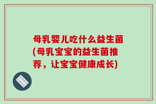 母乳婴儿吃什么益生菌(母乳宝宝的益生菌推荐，让宝宝健康成长)