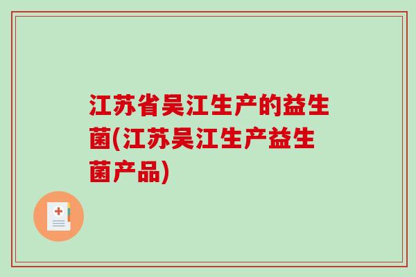 江苏省吴江生产的益生菌(江苏吴江生产益生菌产品)