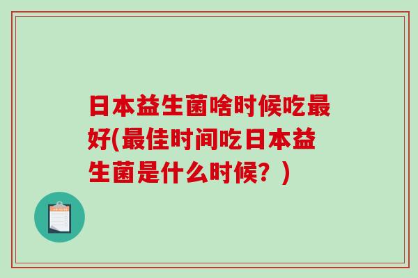 日本益生菌啥时候吃最好(最佳时间吃日本益生菌是什么时候？)