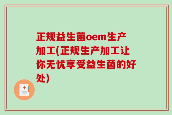 正规益生菌oem生产加工(正规生产加工让你无忧享受益生菌的好处) 正规益生菌oem生产加工(正规生产加工让你无忧享受益生菌的好处)