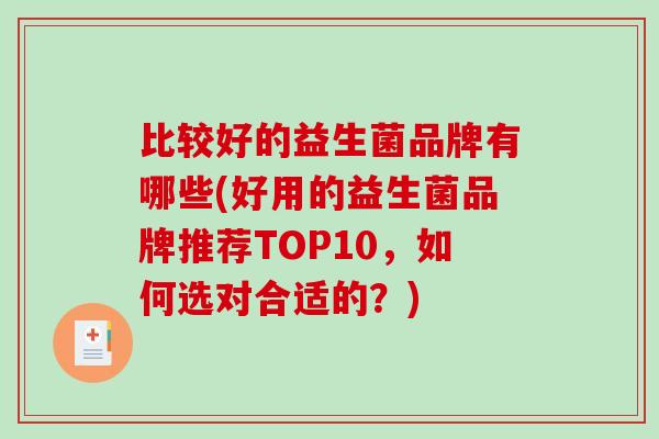 比较好的益生菌品牌有哪些(好用的益生菌品牌推荐TOP10，如何选对合适的？)