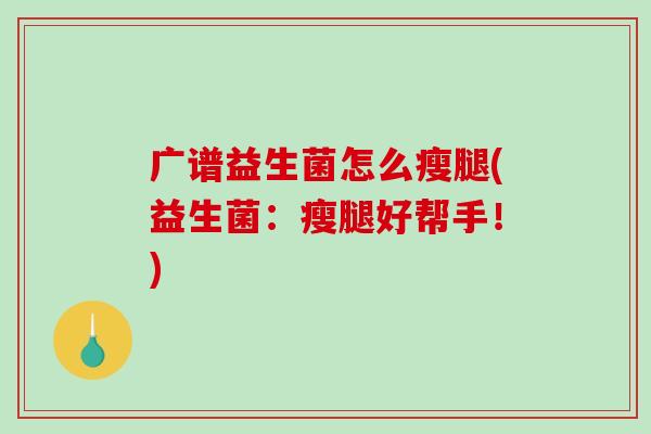 广谱益生菌怎么瘦腿(益生菌：瘦腿好帮手！)