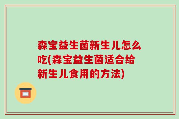 森宝益生菌新生儿怎么吃(森宝益生菌适合给新生儿食用的方法)