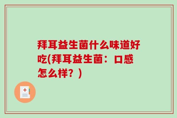 拜耳益生菌什么味道好吃(拜耳益生菌：口感怎么样？)